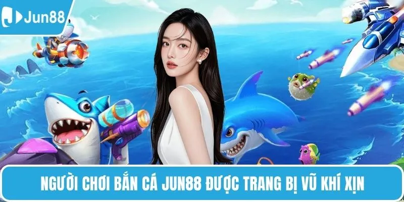 Người chơi bắn cá JUN88 được trang bị vũ khí xịn